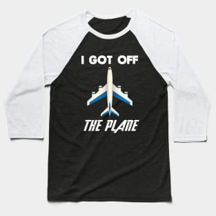 I got off the plane Baseball T-Shirt